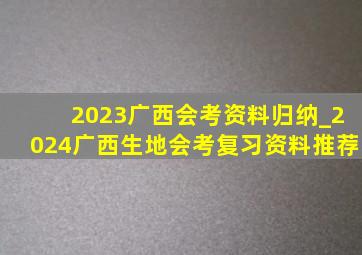 2023广西会考资料归纳_2024广西生地会考复习资料推荐