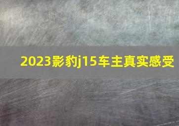 2023影豹j15车主真实感受