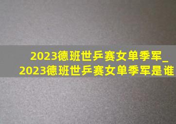 2023德班世乒赛女单季军_2023德班世乒赛女单季军是谁