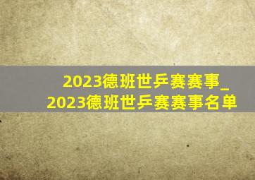 2023德班世乒赛赛事_2023德班世乒赛赛事名单