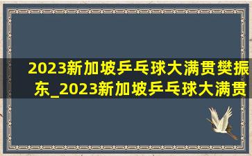 2023新加坡乒乓球大满贯樊振东_2023新加坡乒乓球大满贯赛王楚钦