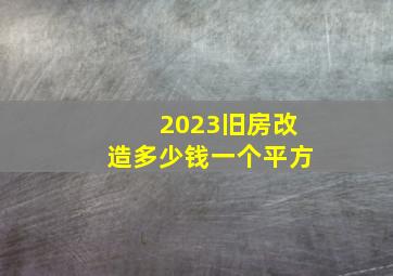 2023旧房改造多少钱一个平方