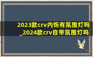 2023款crv内饰有氛围灯吗_2024款crv自带氛围灯吗