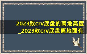 2023款crv底盘的离地高度_2023款crv底盘离地面有多高