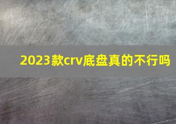 2023款crv底盘真的不行吗