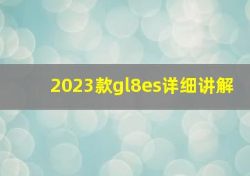 2023款gl8es详细讲解