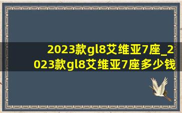 2023款gl8艾维亚7座_2023款gl8艾维亚7座多少钱