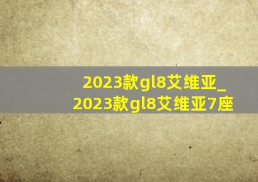 2023款gl8艾维亚_2023款gl8艾维亚7座