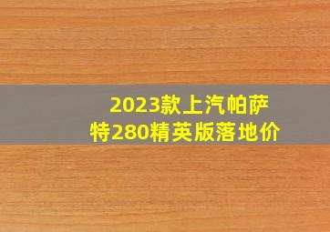 2023款上汽帕萨特280精英版落地价