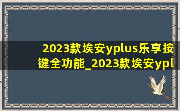 2023款埃安yplus乐享按键全功能_2023款埃安yplus乐享版全功能