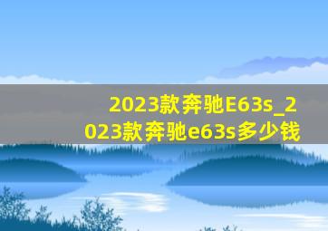 2023款奔驰E63s_2023款奔驰e63s多少钱