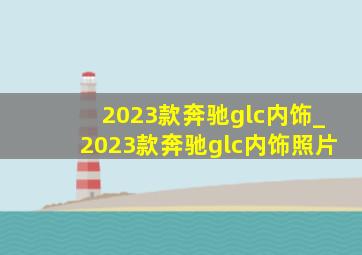 2023款奔驰glc内饰_2023款奔驰glc内饰照片