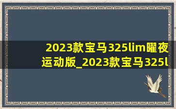 2023款宝马325lim曜夜运动版_2023款宝马325lim曜夜运动版评价