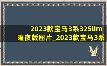 2023款宝马3系325lim曜夜版图片_2023款宝马3系325lim曜夜版