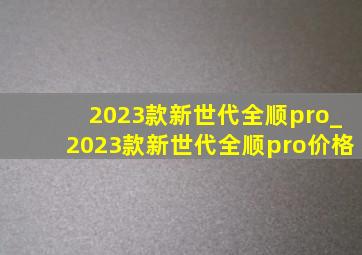 2023款新世代全顺pro_2023款新世代全顺pro价格