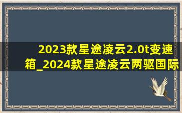 2023款星途凌云2.0t变速箱_2024款星途凌云两驱国际版变速箱