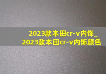 2023款本田cr-v内饰_2023款本田cr-v内饰颜色