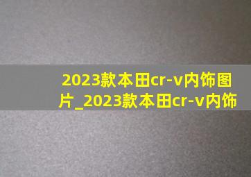 2023款本田cr-v内饰图片_2023款本田cr-v内饰