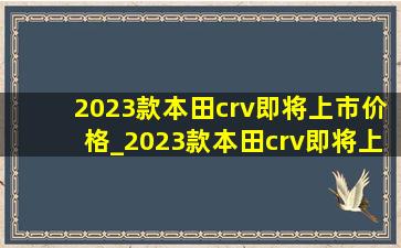 2023款本田crv即将上市价格_2023款本田crv即将上市图片