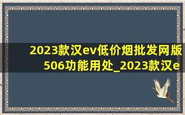 2023款汉ev(低价烟批发网)版506功能用处_2023款汉ev(低价烟批发网)版506是什么平台