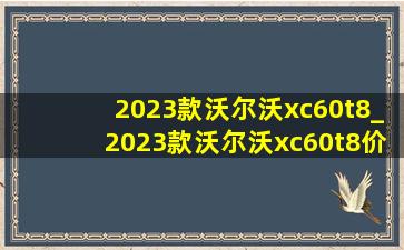 2023款沃尔沃xc60t8_2023款沃尔沃xc60t8价格