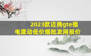 2023款迈腾gte插电混动(低价烟批发网)报价