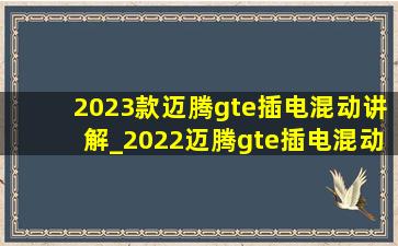 2023款迈腾gte插电混动讲解_2022迈腾gte插电混动怎么样