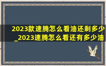 2023款速腾怎么看油还剩多少_2023速腾怎么看还有多少油