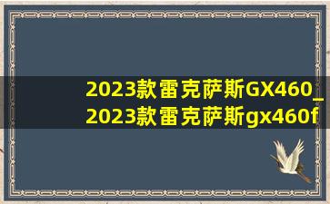 2023款雷克萨斯GX460_2023款雷克萨斯gx460f