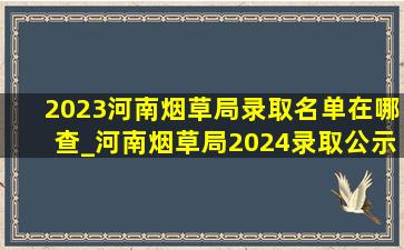 2023河南烟草局录取名单在哪查_河南烟草局2024录取公示名单