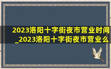 2023洛阳十字街夜市营业时间_2023洛阳十字街夜市营业么