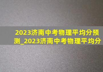 2023济南中考物理平均分预测_2023济南中考物理平均分