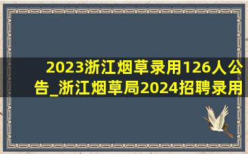 2023浙江烟草录用126人公告_浙江烟草局2024招聘录用名单