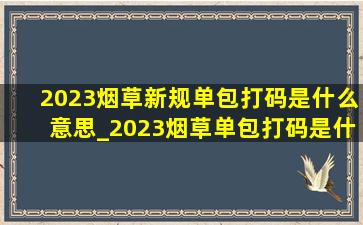 2023烟草新规单包打码是什么意思_2023烟草单包打码是什么意思