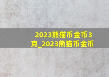 2023熊猫币金币3克_2023熊猫币金币