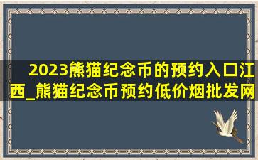 2023熊猫纪念币的预约入口江西_熊猫纪念币预约(低价烟批发网)入口