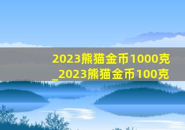 2023熊猫金币1000克_2023熊猫金币100克