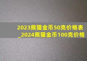 2023熊猫金币50克价格表_2024熊猫金币100克价格