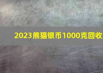 2023熊猫银币1000克回收