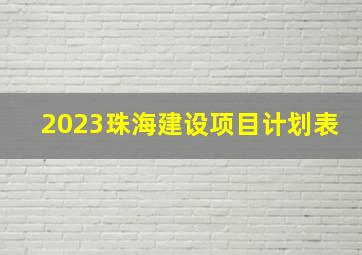 2023珠海建设项目计划表