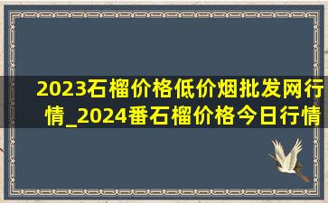 2023石榴价格(低价烟批发网)行情_2024番石榴价格今日行情