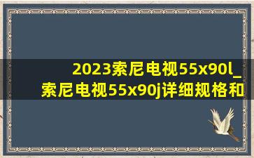 2023索尼电视55x90l_索尼电视55x90j详细规格和报价