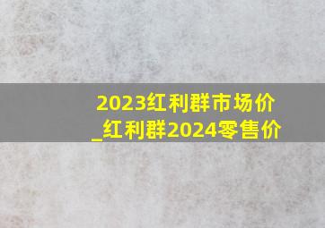 2023红利群市场价_红利群2024零售价