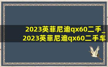 2023英菲尼迪qx60二手_2023英菲尼迪qx60二手车