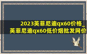 2023英菲尼迪qx60价格_英菲尼迪qx60(低价烟批发网)价格2024