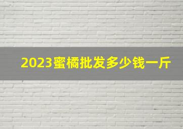 2023蜜橘批发多少钱一斤