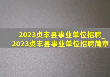 2023贞丰县事业单位招聘_2023贞丰县事业单位招聘简章