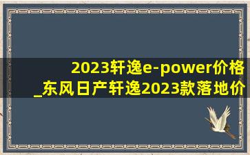 2023轩逸e-power价格_东风日产轩逸2023款落地价