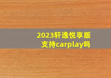 2023轩逸悦享版支持carplay吗