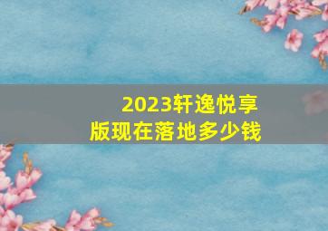 2023轩逸悦享版现在落地多少钱